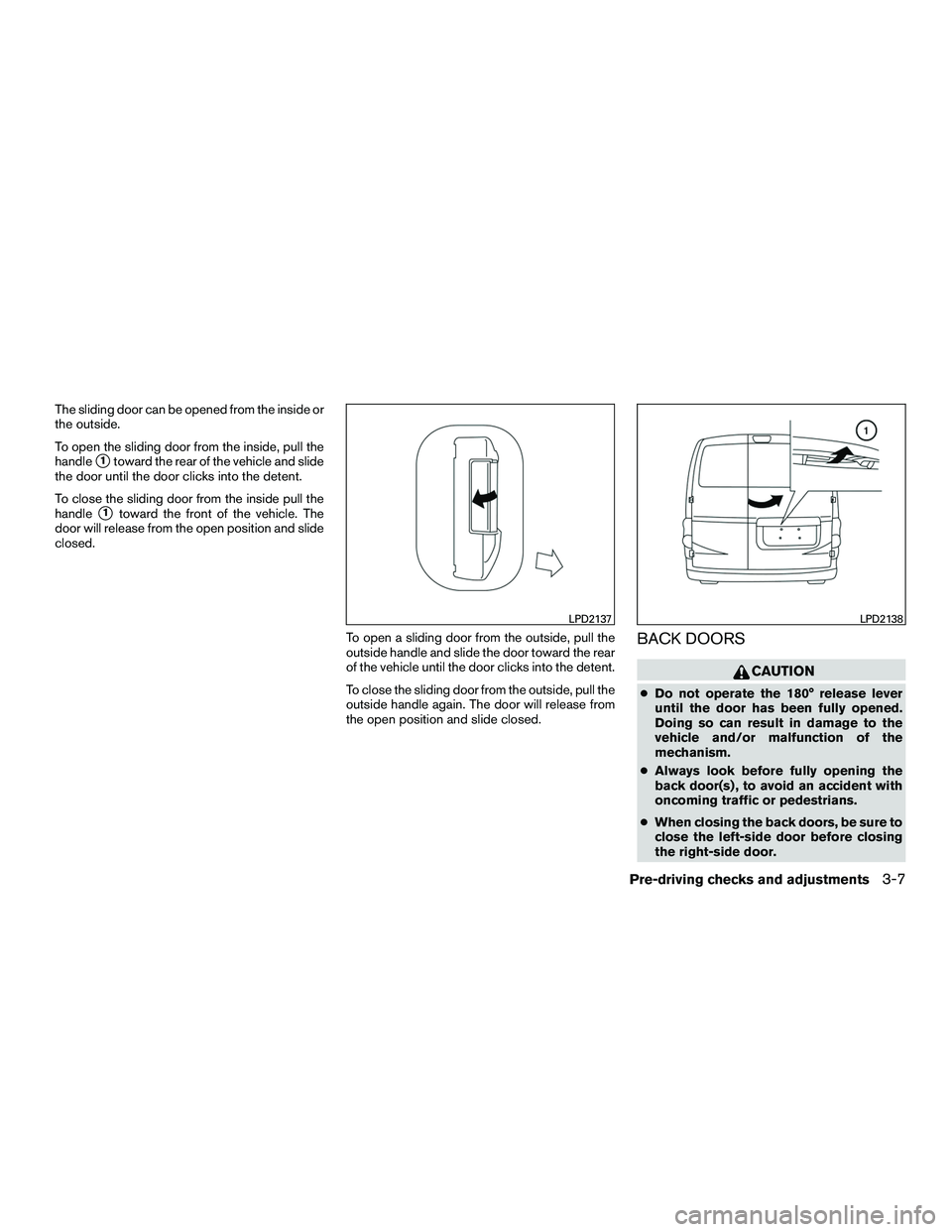 NISSAN NV200 2016  Owners Manual The sliding door can be opened from the inside or
the outside.
To open the sliding door from the inside, pull the
handle
1toward the rear of the vehicle and slide
the door until the door clicks into 