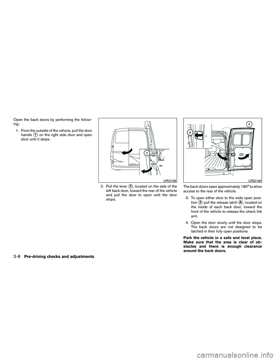 NISSAN NV200 2016  Owners Manual Open the back doors by performing the follow-
ing:1. From the outside of the vehicle, pull the door handle
1on the right side door and open
door until it stops.
2. Pull the lever
2, located on the s