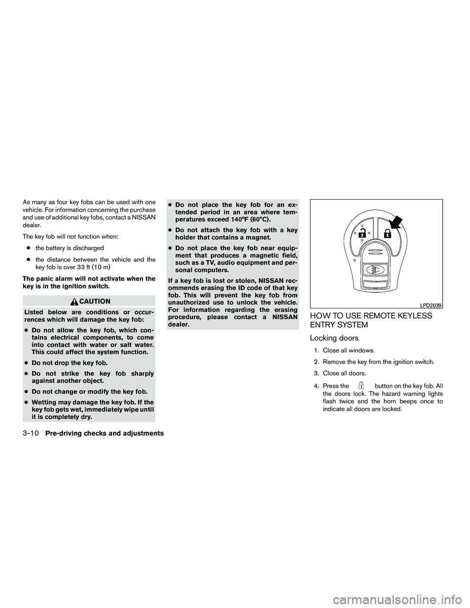 NISSAN NV200 2016  Owners Manual As many as four key fobs can be used with one
vehicle. For information concerning the purchase
and use of additional key fobs, contact a NISSAN
dealer.
The key fob will not function when:● the batte
