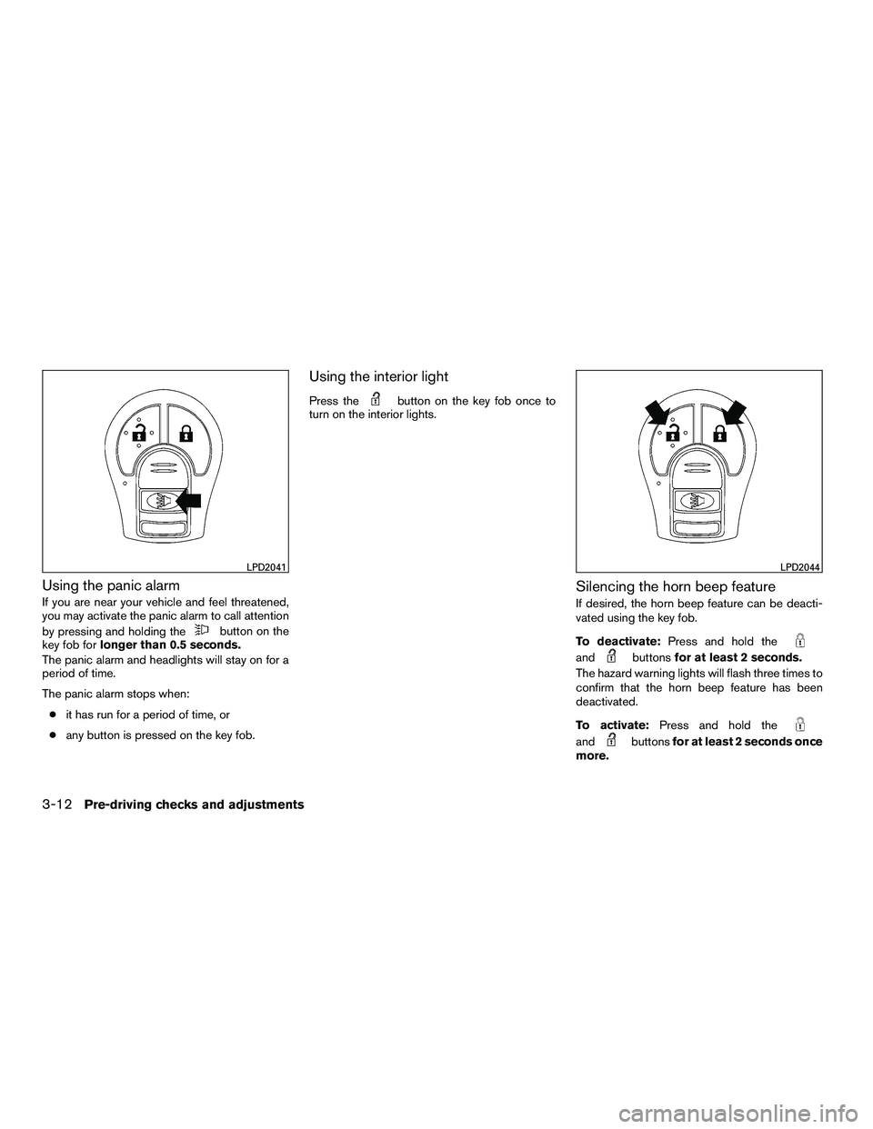 NISSAN NV200 2016  Owners Manual Using the panic alarm
If you are near your vehicle and feel threatened,
you may activate the panic alarm to call attention
by pressing and holding the
button on the
key fob for longer than 0.5 seconds