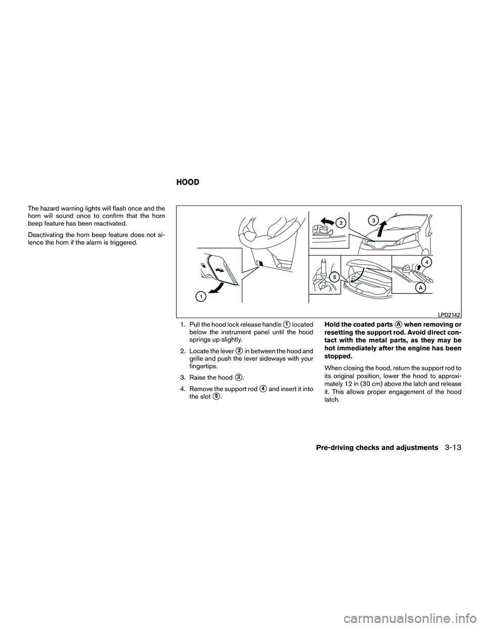 NISSAN NV200 2016  Owners Manual The hazard warning lights will flash once and the
horn will sound once to confirm that the horn
beep feature has been reactivated.
Deactivating the horn beep feature does not si-
lence the horn if the