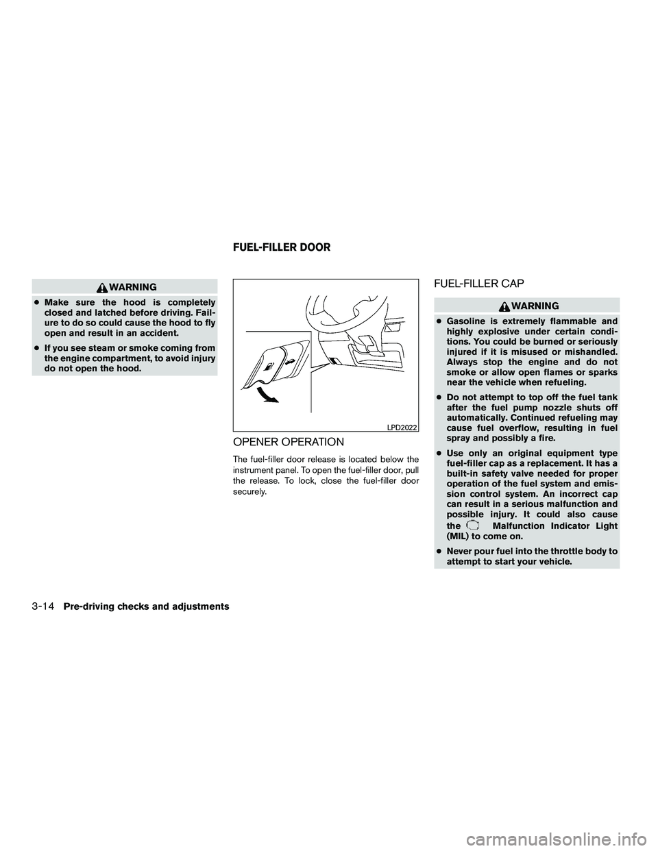 NISSAN NV200 2016  Owners Manual WARNING
●Make sure the hood is completely
closed and latched before driving. Fail-
ure to do so could cause the hood to fly
open and result in an accident.
● If you see steam or smoke coming from
