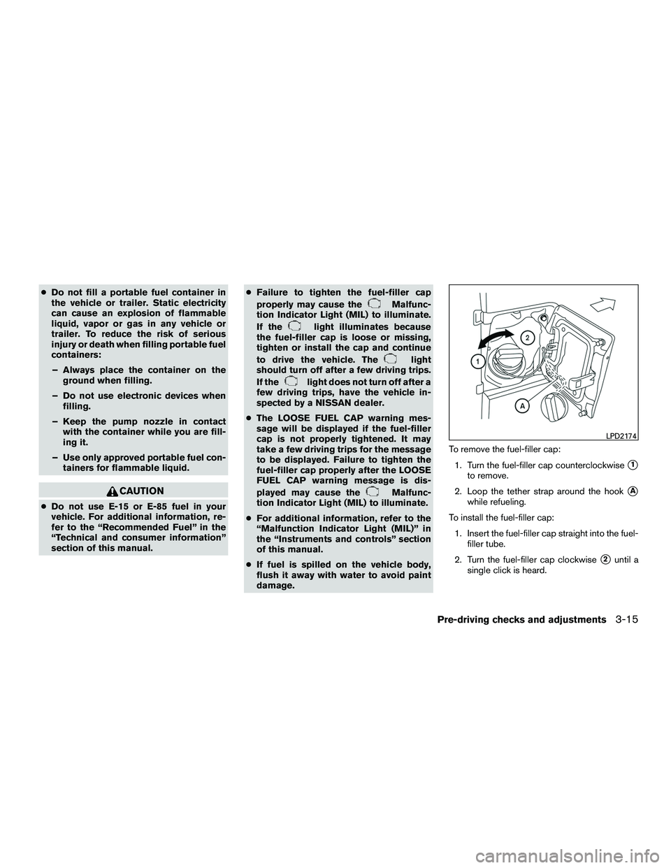 NISSAN NV200 2016  Owners Manual ●Do not fill a portable fuel container in
the vehicle or trailer. Static electricity
can cause an explosion of flammable
liquid, vapor or gas in any vehicle or
trailer. To reduce the risk of serious