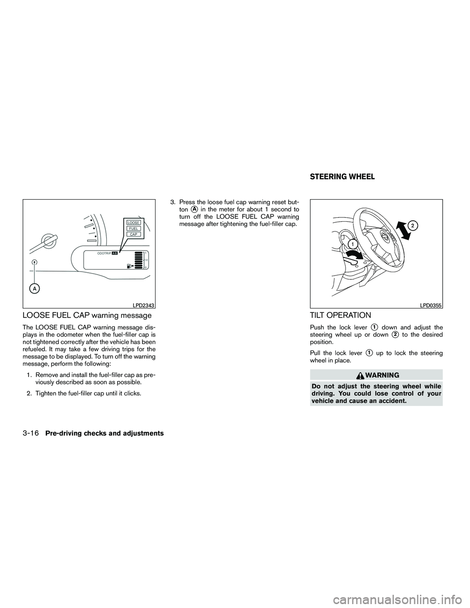 NISSAN NV200 2016  Owners Manual LOOSE FUEL CAP warning message
The LOOSE FUEL CAP warning message dis-
plays in the odometer when the fuel-filler cap is
not tightened correctly after the vehicle has been
refueled. It may take a few 