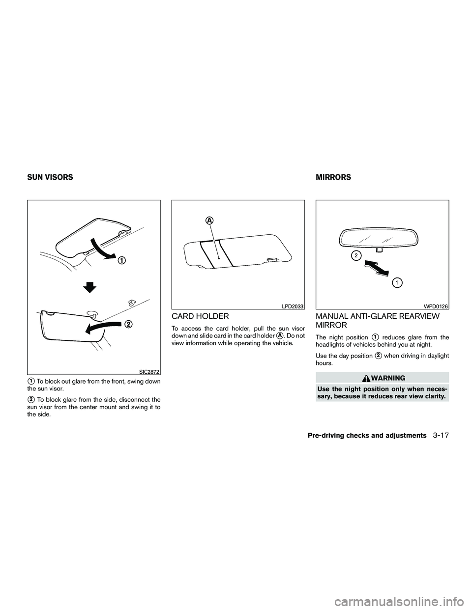 NISSAN NV200 2016  Owners Manual 1To block out glare from the front, swing down
the sun visor.
2To block glare from the side, disconnect the
sun visor from the center mount and swing it to
the side.
CARD HOLDER
To access the card h