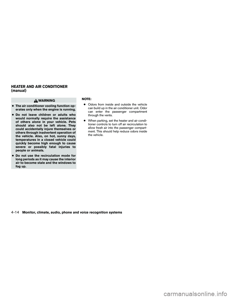 NISSAN NV200 2016  Owners Manual WARNING
●The air conditioner cooling function op-
erates only when the engine is running.
● Do not leave children or adults who
would normally require the assistance
of others alone in your vehicl