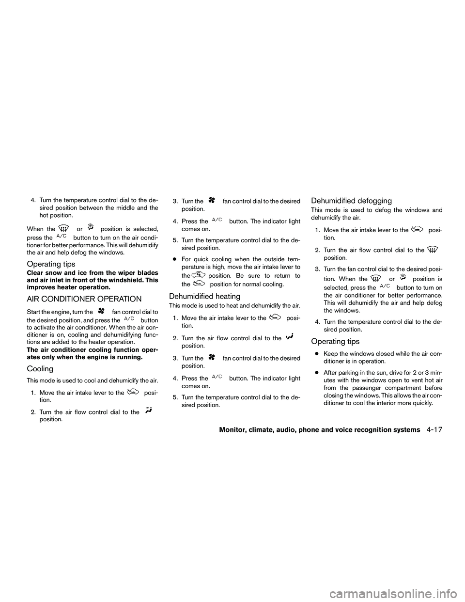 NISSAN NV200 2016  Owners Manual 4. Turn the temperature control dial to the de-sired position between the middle and the
hot position.
When the
orposition is selected,
press the
button to turn on the air condi-
tioner for better per