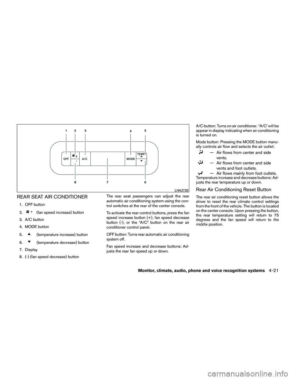 NISSAN NV200 2016 Owners Manual REAR SEAT AIR CONDITIONER
1. OFF button
2.
(fan speed increase) button
3. A/C button
4. MODE button
5.
(temperature increase) button
6.
(temperature decrease) button
7. Display
8. (-) (fan speed decre NISSAN NV200 2016 Owners Manual REAR SEAT AIR CONDITIONER
1. OFF button
2.
(fan speed increase) button
3. A/C button
4. MODE button
5.
(temperature increase) button
6.
(temperature decrease) button
7. Display
8. (-) (fan speed decre