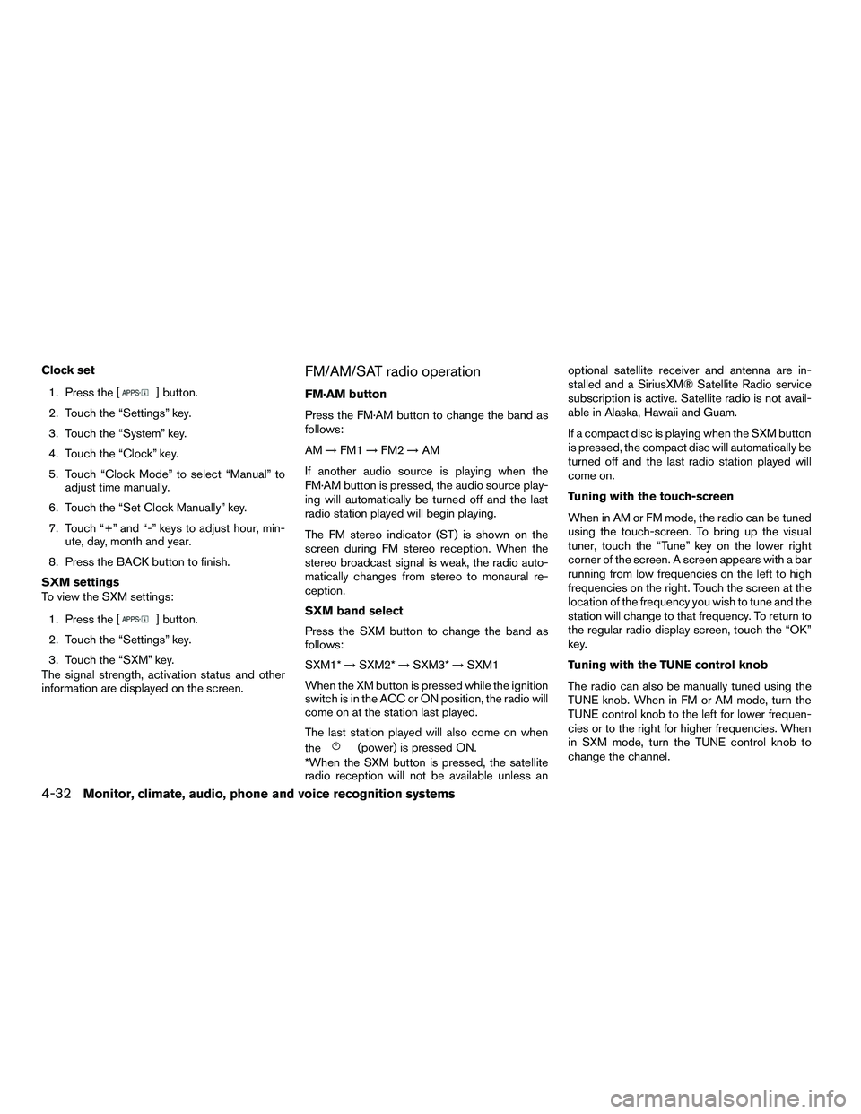 NISSAN NV200 2016  Owners Manual Clock set1. Press the [
] button.
2. Touch the “Settings” key.
3. Touch the “System” key.
4. Touch the “Clock” key.
5. Touch “Clock Mode” to select “Manual” to adjust time manually