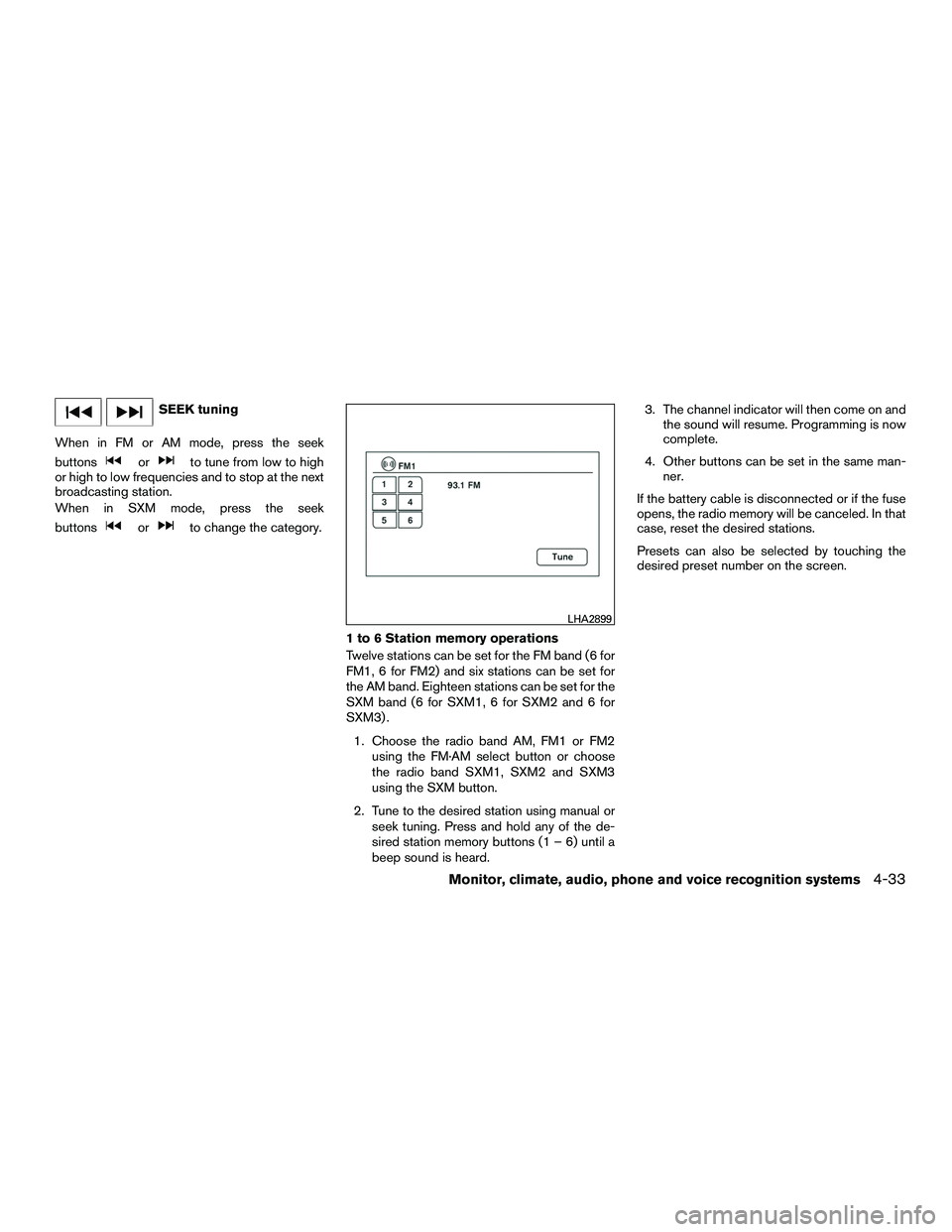 NISSAN NV200 2016  Owners Manual SEEK tuning
When in FM or AM mode, press the seek
buttons
orto tune from low to high
or high to low frequencies and to stop at the next
broadcasting station.
When in SXM mode, press the seek
buttons
o