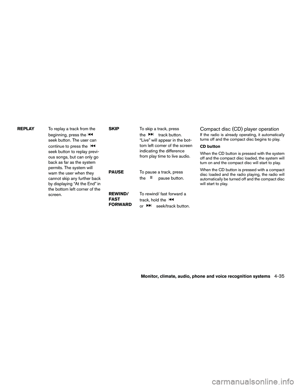 NISSAN NV200 2016  Owners Manual REPLAYTo replay a track from the
beginning, press the
seek button. The user can
continue to press the
seek button to replay previ-
ous songs, but can only go
back as far as the system
permits. The sys