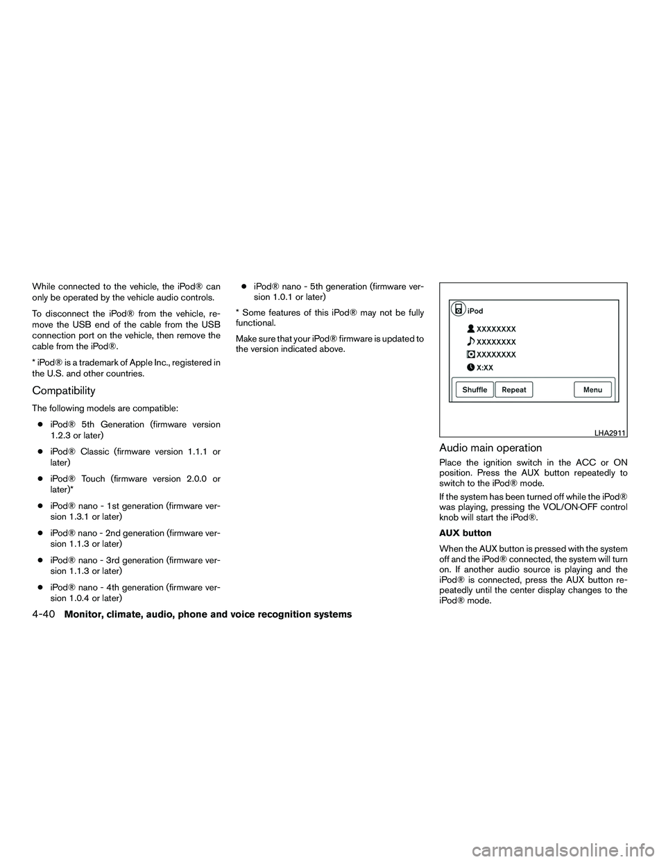 NISSAN NV200 2016  Owners Manual While connected to the vehicle, the iPod® can
only be operated by the vehicle audio controls.
To disconnect the iPod® from the vehicle, re-
move the USB end of the cable from the USB
connection port