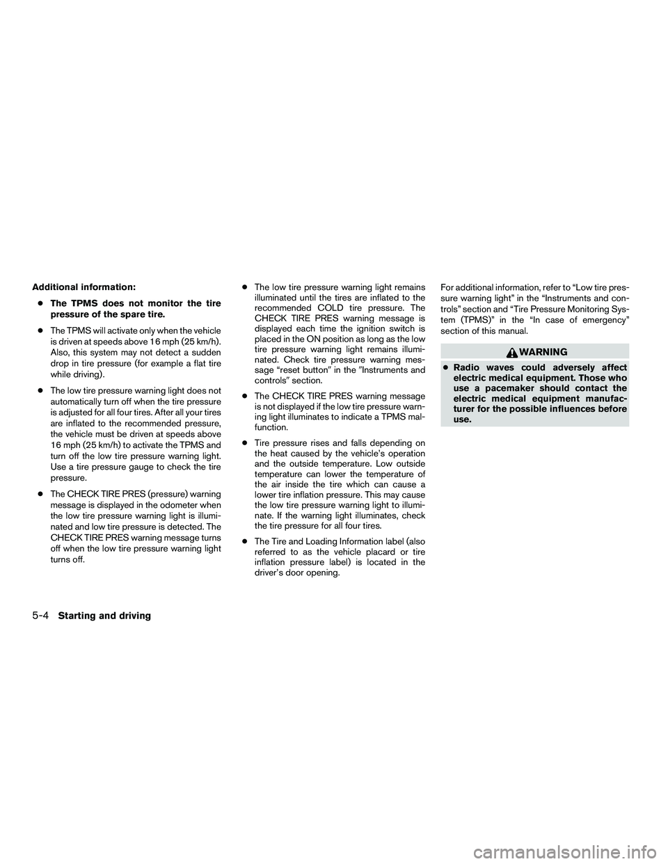 NISSAN NV200 2016 Owners Manual Additional information:● The TPMS does not monitor the tire
pressure of the spare tire.
● The TPMS will activate only when the vehicle
is driven at speeds above 16 mph (25 km/h).
Also, this system NISSAN NV200 2016 Owners Manual Additional information:● The TPMS does not monitor the tire
pressure of the spare tire.
● The TPMS will activate only when the vehicle
is driven at speeds above 16 mph (25 km/h).
Also, this system