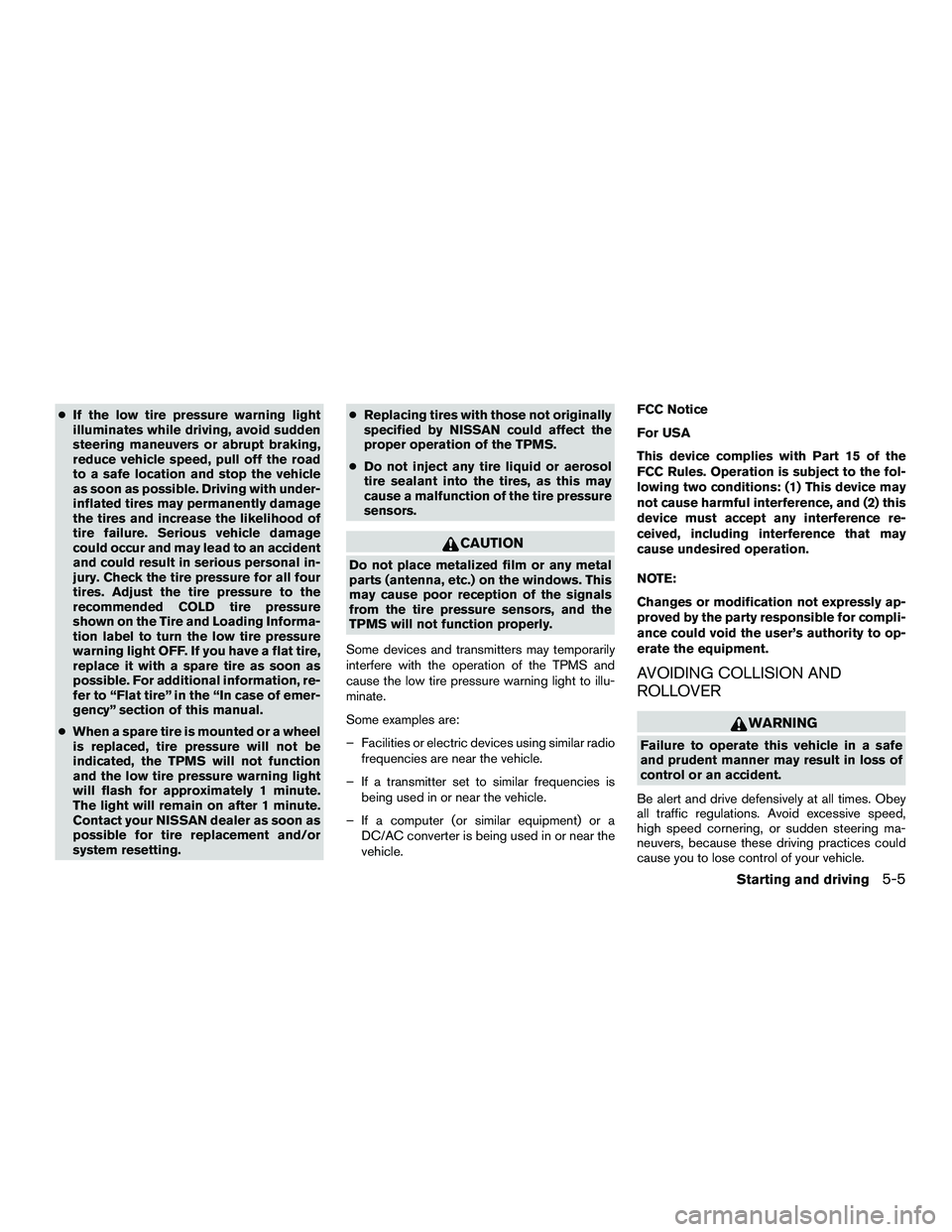 NISSAN NV200 2016 Owners Manual ●If the low tire pressure warning light
illuminates while driving, avoid sudden
steering maneuvers or abrupt braking,
reduce vehicle speed, pull off the road
to a safe location and stop the vehicle
NISSAN NV200 2016 Owners Manual ●If the low tire pressure warning light
illuminates while driving, avoid sudden
steering maneuvers or abrupt braking,
reduce vehicle speed, pull off the road
to a safe location and stop the vehicle