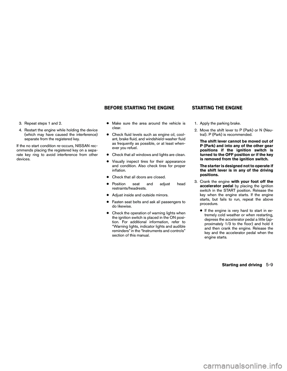 NISSAN NV200 2016 Owners Manual 3. Repeat steps 1 and 2.
4. Restart the engine while holding the device(which may have caused the interference)
separate from the registered key.
If the no start condition re-occurs, NISSAN rec-
ommen NISSAN NV200 2016 Owners Manual 3. Repeat steps 1 and 2.
4. Restart the engine while holding the device(which may have caused the interference)
separate from the registered key.
If the no start condition re-occurs, NISSAN rec-
ommen