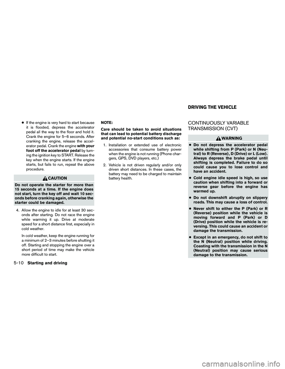 NISSAN NV200 2016 Owners Manual ●If the engine is very hard to start because
it is flooded, depress the accelerator
pedal all the way to the floor and hold it.
Crank the engine for 5–6 seconds. After
cranking the engine, release NISSAN NV200 2016 Owners Manual ●If the engine is very hard to start because
it is flooded, depress the accelerator
pedal all the way to the floor and hold it.
Crank the engine for 5–6 seconds. After
cranking the engine, release