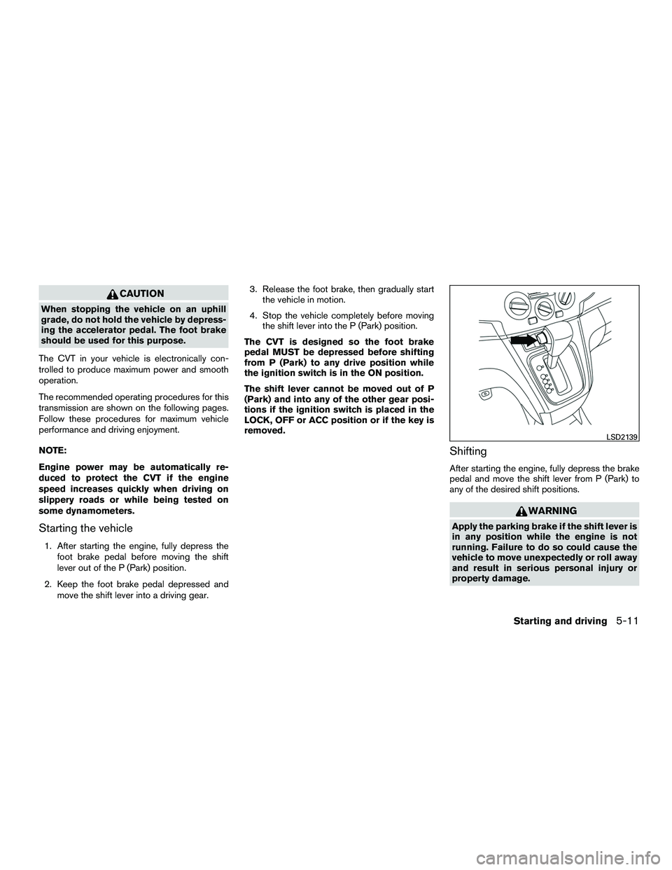 NISSAN NV200 2016 Owners Manual CAUTION
When stopping the vehicle on an uphill
grade, do not hold the vehicle by depress-
ing the accelerator pedal. The foot brake
should be used for this purpose.
The CVT in your vehicle is electron NISSAN NV200 2016 Owners Manual CAUTION
When stopping the vehicle on an uphill
grade, do not hold the vehicle by depress-
ing the accelerator pedal. The foot brake
should be used for this purpose.
The CVT in your vehicle is electron