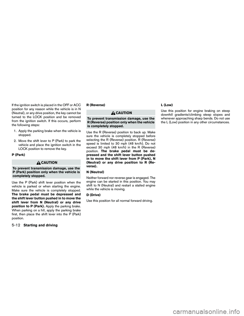 NISSAN NV200 2016 Owners Manual If the ignition switch is placed in the OFF or ACC
position for any reason while the vehicle is in N
(Neutral) , or any drive position, the key cannot be
turned to the LOCK position and be removed
fro NISSAN NV200 2016 Owners Manual If the ignition switch is placed in the OFF or ACC
position for any reason while the vehicle is in N
(Neutral) , or any drive position, the key cannot be
turned to the LOCK position and be removed
fro
