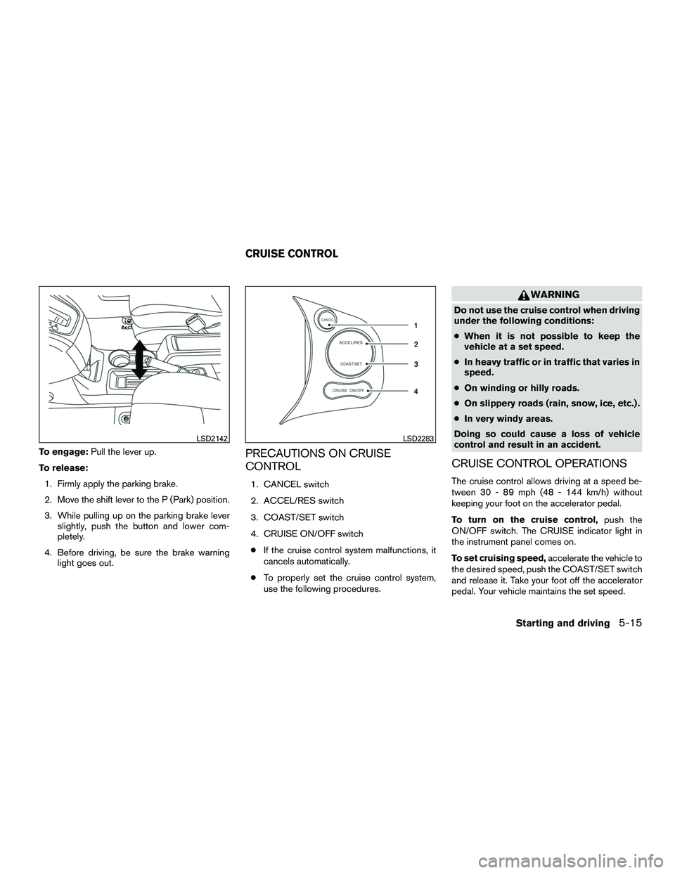 NISSAN NV200 2016 Owners Manual To engage:Pull the lever up.
To release: 1. Firmly apply the parking brake.
2. Move the shift lever to the P (Park) position.
3. While pulling up on the parking brake lever slightly, push the button a NISSAN NV200 2016 Owners Manual To engage:Pull the lever up.
To release: 1. Firmly apply the parking brake.
2. Move the shift lever to the P (Park) position.
3. While pulling up on the parking brake lever slightly, push the button a