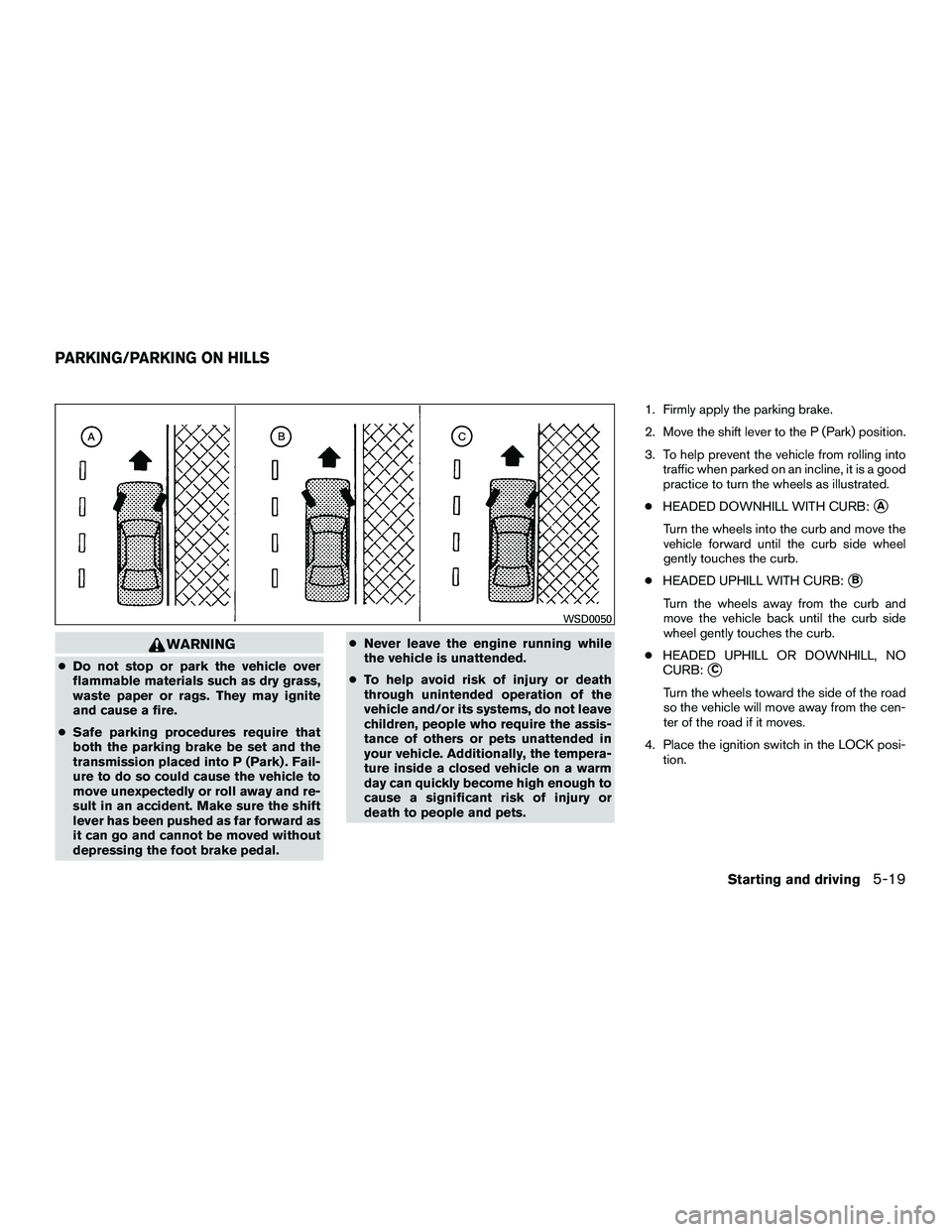 NISSAN NV200 2016 Owners Manual WARNING
●Do not stop or park the vehicle over
flammable materials such as dry grass,
waste paper or rags. They may ignite
and cause a fire.
● Safe parking procedures require that
both the parking NISSAN NV200 2016 Owners Manual WARNING
●Do not stop or park the vehicle over
flammable materials such as dry grass,
waste paper or rags. They may ignite
and cause a fire.
● Safe parking procedures require that
both the parking