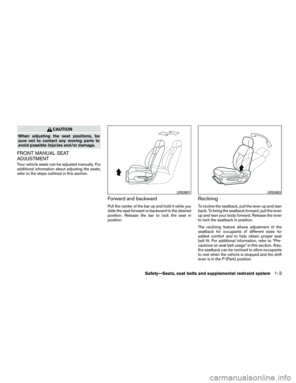 NISSAN NV200 2016 Owners Manual CAUTION
When adjusting the seat positions, be
sure not to contact any moving parts to
avoid possible injuries and/or damage.
FRONT MANUAL SEAT
ADJUSTMENT
Your vehicle seats can be adjusted manually. F NISSAN NV200 2016 Owners Manual CAUTION
When adjusting the seat positions, be
sure not to contact any moving parts to
avoid possible injuries and/or damage.
FRONT MANUAL SEAT
ADJUSTMENT
Your vehicle seats can be adjusted manually. F