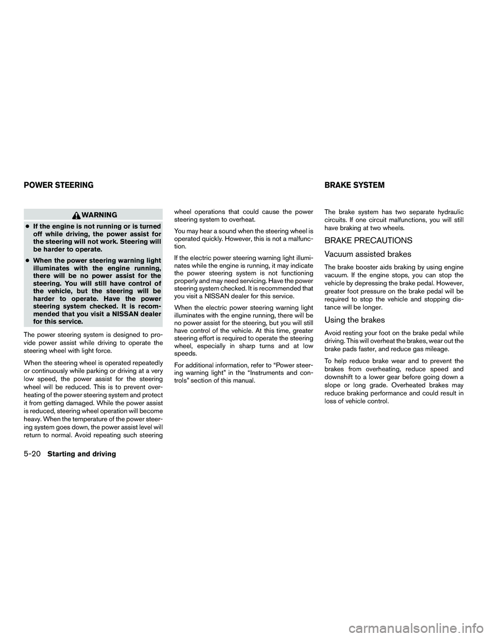 NISSAN NV200 2016 Owners Manual WARNING
●If the engine is not running or is turned
off while driving, the power assist for
the steering will not work. Steering will
be harder to operate.
● When the power steering warning light
i NISSAN NV200 2016 Owners Manual WARNING
●If the engine is not running or is turned
off while driving, the power assist for
the steering will not work. Steering will
be harder to operate.
● When the power steering warning light
i
