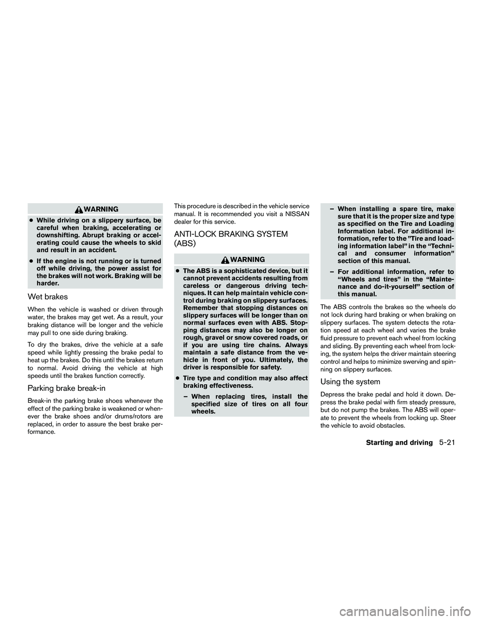 NISSAN NV200 2016 Owners Manual WARNING
●While driving on a slippery surface, be
careful when braking, accelerating or
downshifting. Abrupt braking or accel-
erating could cause the wheels to skid
and result in an accident.
● If NISSAN NV200 2016 Owners Manual WARNING
●While driving on a slippery surface, be
careful when braking, accelerating or
downshifting. Abrupt braking or accel-
erating could cause the wheels to skid
and result in an accident.
● If