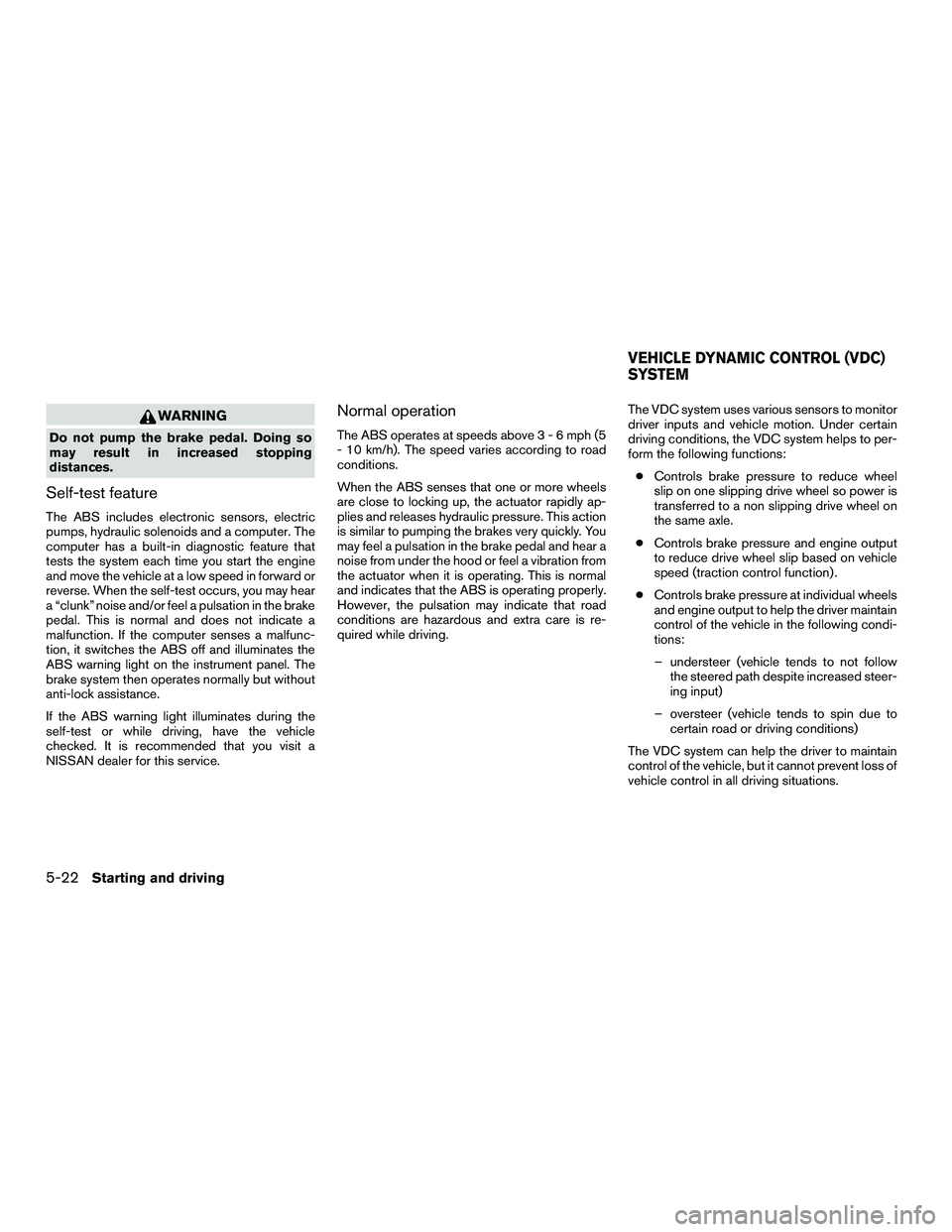 NISSAN NV200 2016 Owners Manual WARNING
Do not pump the brake pedal. Doing so
may result in increased stopping
distances.
Self-test feature
The ABS includes electronic sensors, electric
pumps, hydraulic solenoids and a computer. The NISSAN NV200 2016 Owners Manual WARNING
Do not pump the brake pedal. Doing so
may result in increased stopping
distances.
Self-test feature
The ABS includes electronic sensors, electric
pumps, hydraulic solenoids and a computer. The