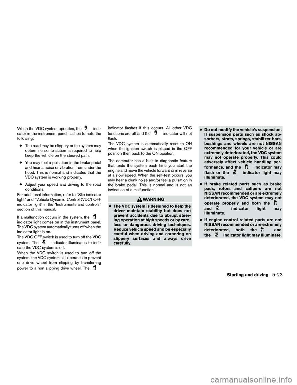 NISSAN NV200 2016 Owners Manual When the VDC system operates, theindi-
cator in the instrument panel flashes to note the
following:
● The road may be slippery or the system may
determine some action is required to help
keep the ve NISSAN NV200 2016 Owners Manual When the VDC system operates, theindi-
cator in the instrument panel flashes to note the
following:
● The road may be slippery or the system may
determine some action is required to help
keep the ve