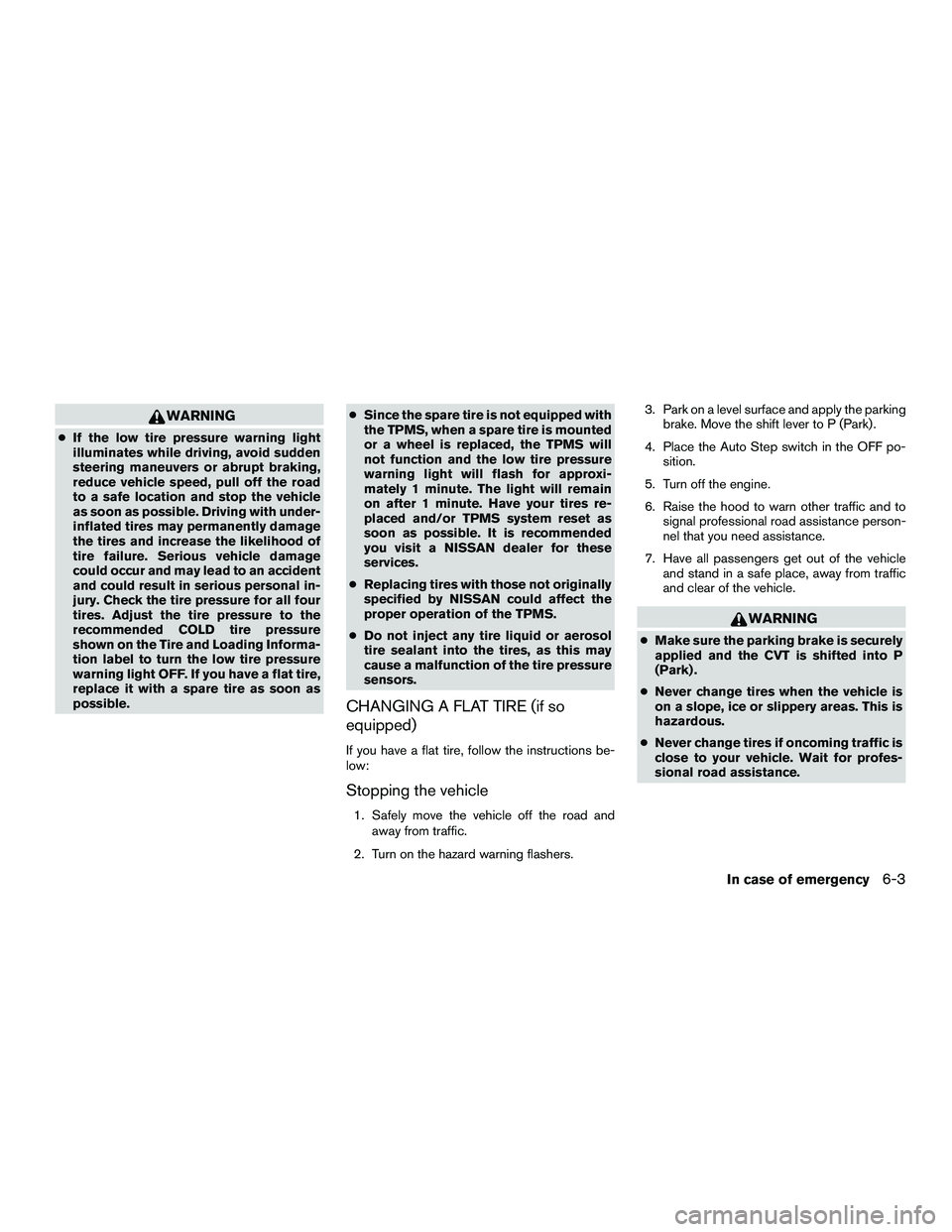 NISSAN NV200 2016 Owners Manual WARNING
●If the low tire pressure warning light
illuminates while driving, avoid sudden
steering maneuvers or abrupt braking,
reduce vehicle speed, pull off the road
to a safe location and stop the NISSAN NV200 2016 Owners Manual WARNING
●If the low tire pressure warning light
illuminates while driving, avoid sudden
steering maneuvers or abrupt braking,
reduce vehicle speed, pull off the road
to a safe location and stop the