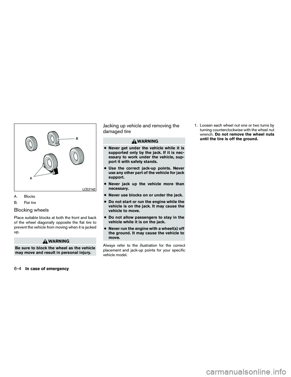 NISSAN NV200 2016  Owners Manual A. Blocks
B. Flat tire
Blocking wheels
Place suitable blocks at both the front and back
of the wheel diagonally opposite the flat tire to
prevent the vehicle from moving when it is jacked
up.
WARNING
