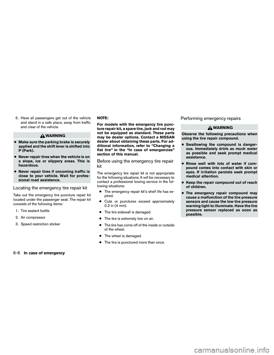NISSAN NV200 2016  Owners Manual 5. Have all passengers get out of the vehicleand stand in a safe place, away from traffic
and clear of the vehicle.
WARNING
●Make sure the parking brake is securely
applied and the shift lever is sh