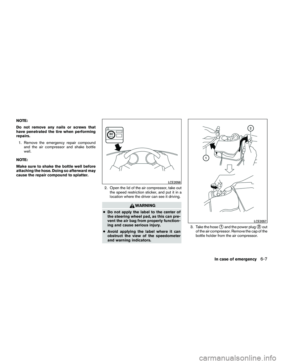 NISSAN NV200 2016  Owners Manual NOTE:
Do not remove any nails or screws that
have penetrated the tire when performing
repairs.1. Remove the emergency repair compound and the air compressor and shake bottle
well.
NOTE:
Make sure to s