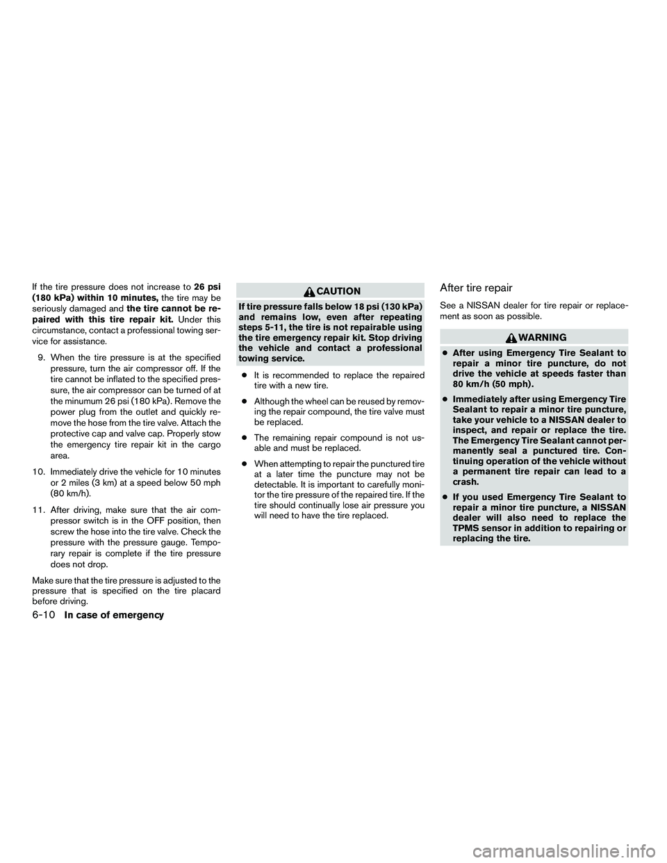 NISSAN NV200 2016  Owners Manual If the tire pressure does not increase to26 psi
(180 kPa) within 10 minutes, the tire may be
seriously damaged and the tire cannot be re-
paired with this tire repair kit. Under this
circumstance, con