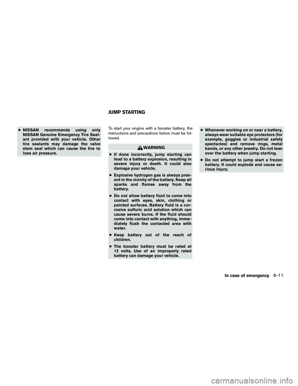 NISSAN NV200 2016  Owners Manual ●NISSAN recommends using only
NISSAN Genuine Emergency Tire Seal-
ant provided with your vehicle. Other
tire sealants may damage the valve
stem seal which can cause the tire to
lose air pressure. To