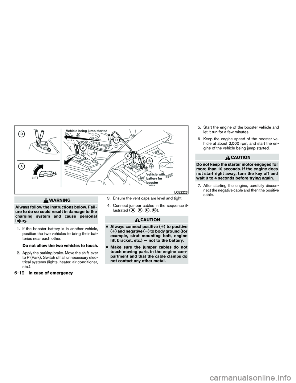 NISSAN NV200 2016  Owners Manual WARNING
Always follow the instructions below. Fail-
ure to do so could result in damage to the
charging system and cause personal
injury.1. If the booster battery is in another vehicle, position the t