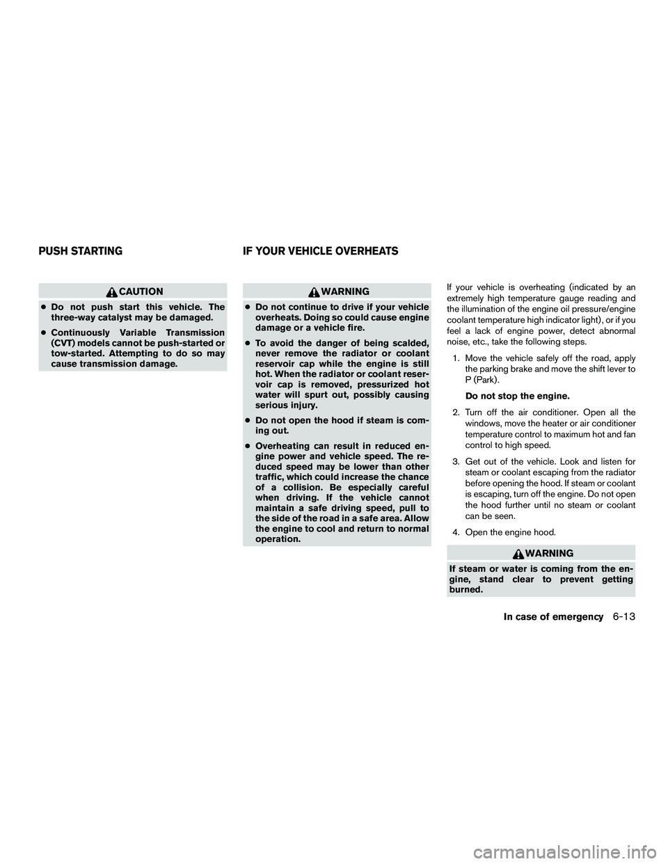 NISSAN NV200 2016  Owners Manual CAUTION
●Do not push start this vehicle. The
three-way catalyst may be damaged.
● Continuously Variable Transmission
(CVT) models cannot be push-started or
tow-started. Attempting to do so may
cau