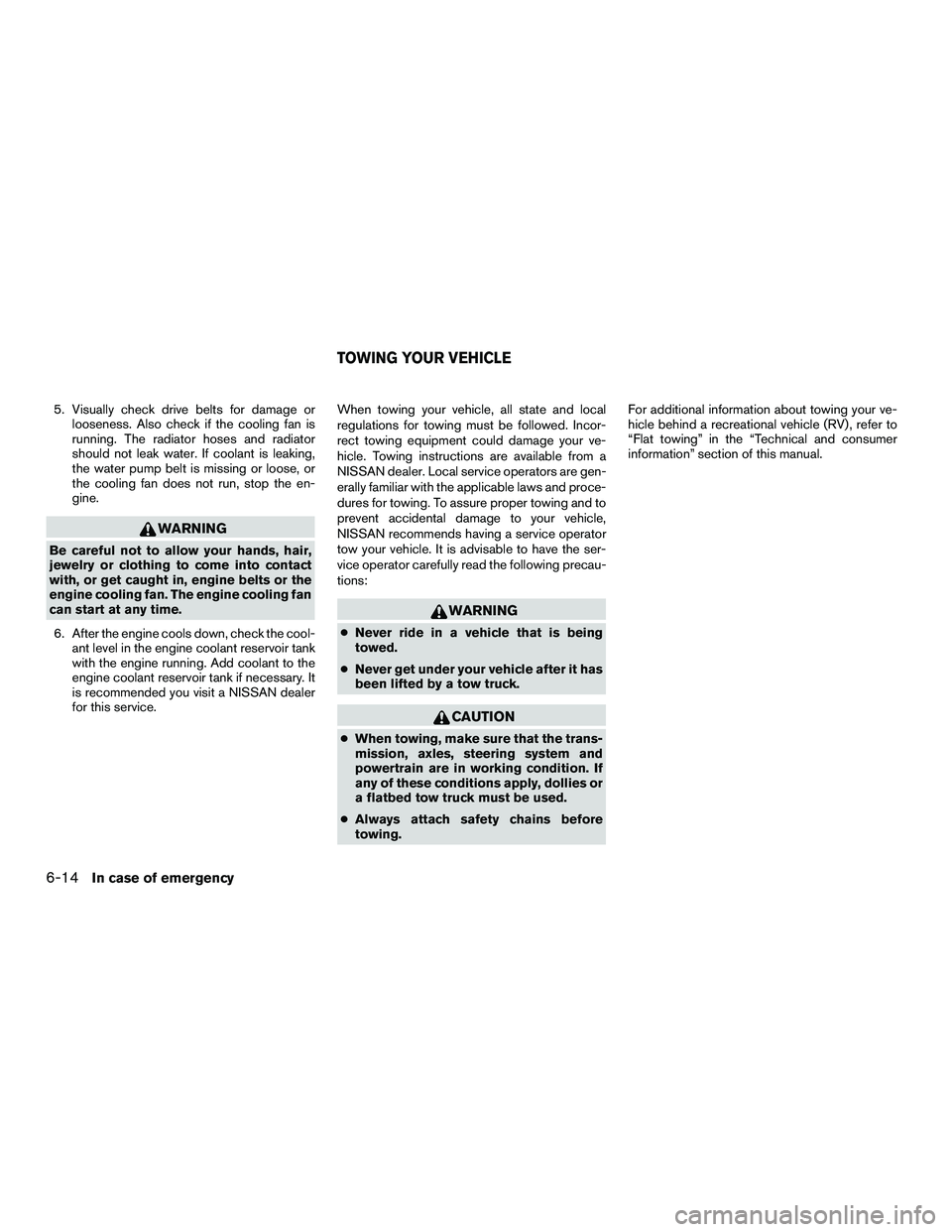 NISSAN NV200 2016 Owners Manual 5. Visually check drive belts for damage orlooseness. Also check if the cooling fan is
running. The radiator hoses and radiator
should not leak water. If coolant is leaking,
the water pump belt is mis NISSAN NV200 2016 Owners Manual 5. Visually check drive belts for damage orlooseness. Also check if the cooling fan is
running. The radiator hoses and radiator
should not leak water. If coolant is leaking,
the water pump belt is mis