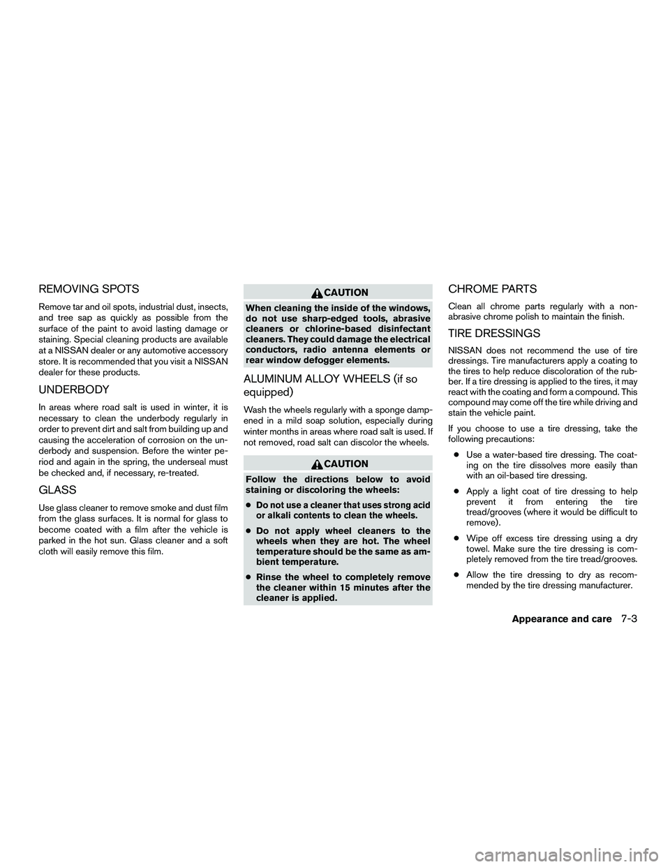NISSAN NV200 2016 Owners Manual REMOVING SPOTS
Remove tar and oil spots, industrial dust, insects,
and tree sap as quickly as possible from the
surface of the paint to avoid lasting damage or
staining. Special cleaning products are NISSAN NV200 2016 Owners Manual REMOVING SPOTS
Remove tar and oil spots, industrial dust, insects,
and tree sap as quickly as possible from the
surface of the paint to avoid lasting damage or
staining. Special cleaning products are