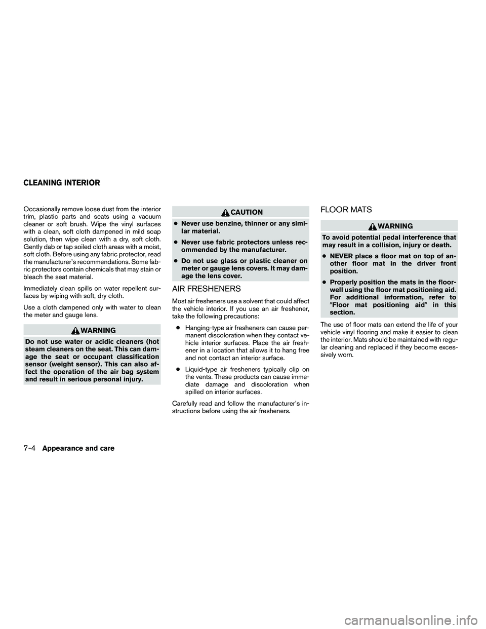 NISSAN NV200 2016 Owners Manual Occasionally remove loose dust from the interior
trim, plastic parts and seats using a vacuum
cleaner or soft brush. Wipe the vinyl surfaces
with a clean, soft cloth dampened in mild soap
solution, th NISSAN NV200 2016 Owners Manual Occasionally remove loose dust from the interior
trim, plastic parts and seats using a vacuum
cleaner or soft brush. Wipe the vinyl surfaces
with a clean, soft cloth dampened in mild soap
solution, th