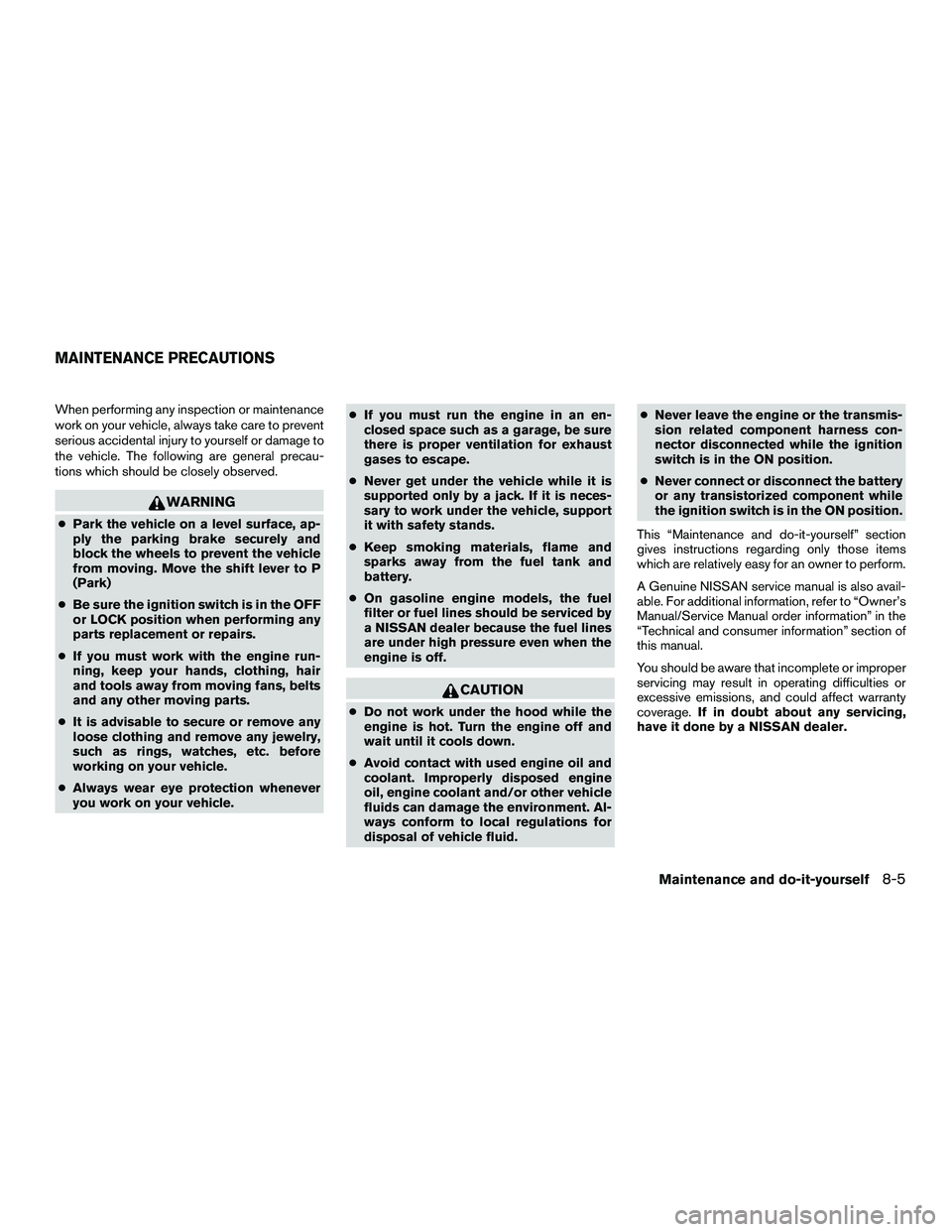 NISSAN NV200 2016 Owners Manual When performing any inspection or maintenance
work on your vehicle, always take care to prevent
serious accidental injury to yourself or damage to
the vehicle. The following are general precau-
tions NISSAN NV200 2016 Owners Manual When performing any inspection or maintenance
work on your vehicle, always take care to prevent
serious accidental injury to yourself or damage to
the vehicle. The following are general precau-
tions