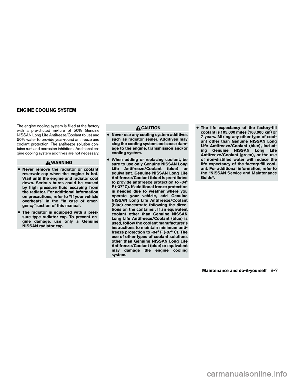 NISSAN NV200 2016 Owners Manual The engine cooling system is filled at the factory
with a pre-diluted mixture of 50% Genuine
NISSAN Long Life Antifreeze/Coolant (blue) and
50% water to provide year-round antifreeze and
coolant prote NISSAN NV200 2016 Owners Manual The engine cooling system is filled at the factory
with a pre-diluted mixture of 50% Genuine
NISSAN Long Life Antifreeze/Coolant (blue) and
50% water to provide year-round antifreeze and
coolant prote
