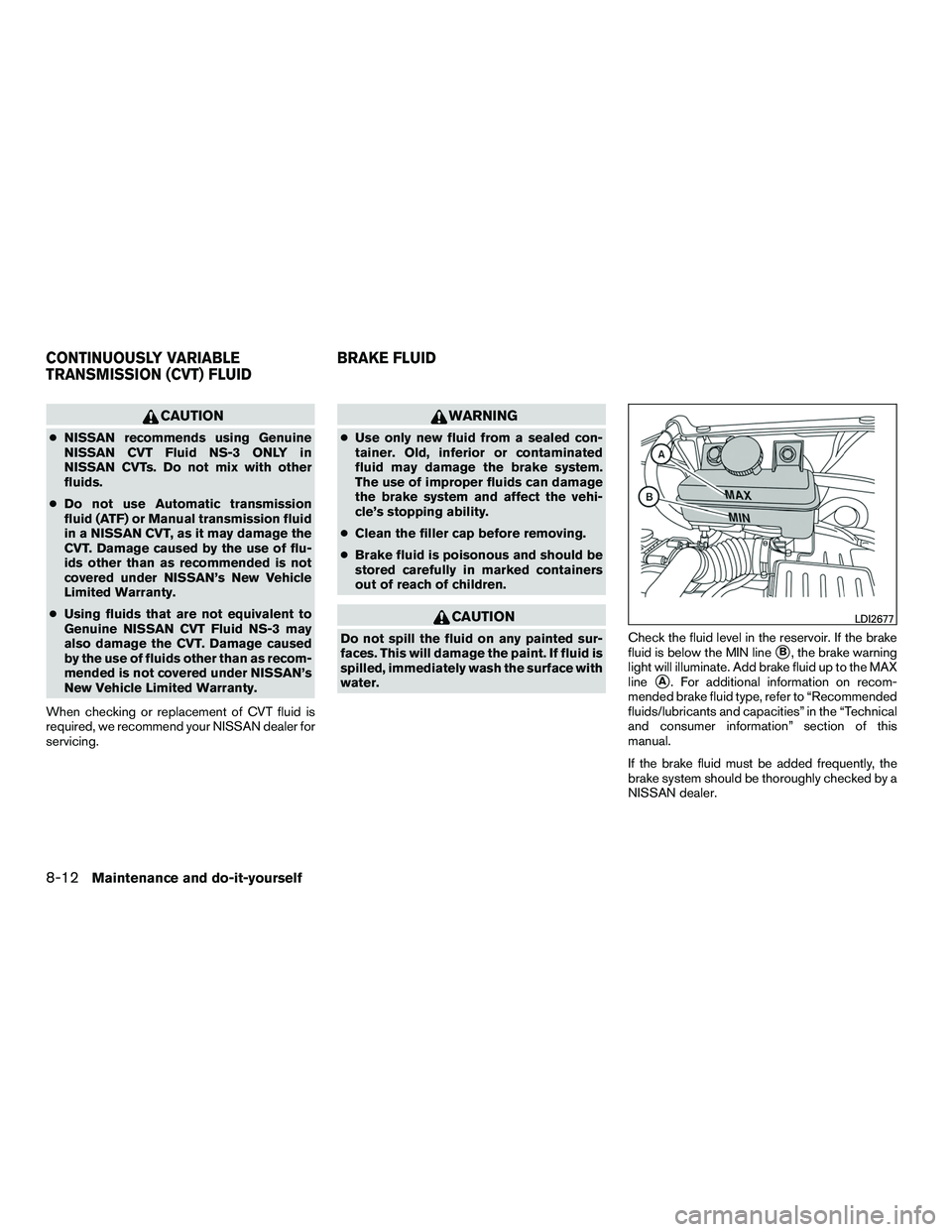 NISSAN NV200 2016 Owners Manual CAUTION
●NISSAN recommends using Genuine
NISSAN CVT Fluid NS-3 ONLY in
NISSAN CVTs. Do not mix with other
fluids.
● Do not use Automatic transmission
fluid (ATF) or Manual transmission fluid
in a NISSAN NV200 2016 Owners Manual CAUTION
●NISSAN recommends using Genuine
NISSAN CVT Fluid NS-3 ONLY in
NISSAN CVTs. Do not mix with other
fluids.
● Do not use Automatic transmission
fluid (ATF) or Manual transmission fluid
in a