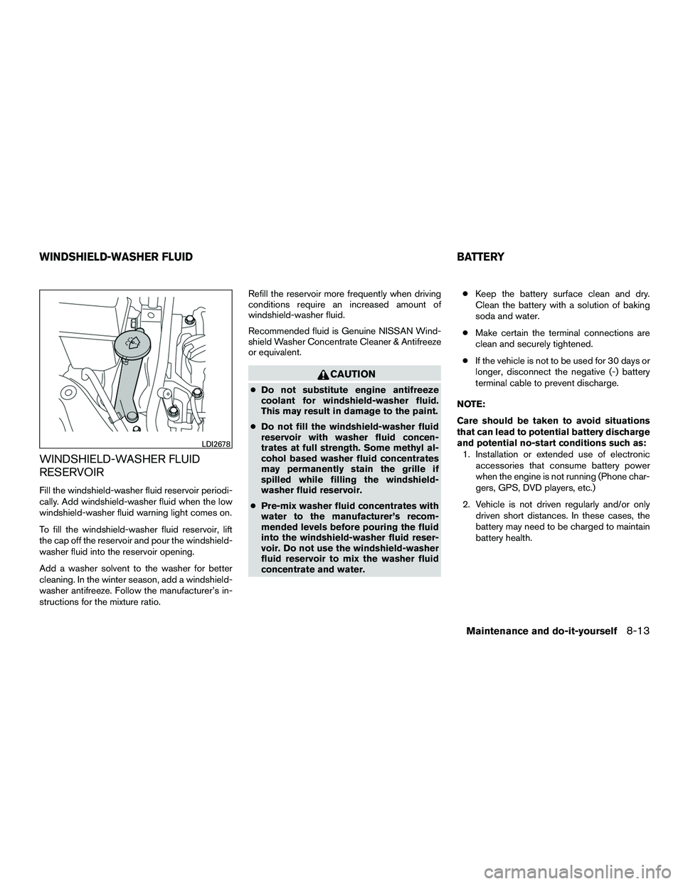 NISSAN NV200 2016  Owners Manual WINDSHIELD-WASHER FLUID
RESERVOIR
Fill the windshield-washer fluid reservoir periodi-
cally. Add windshield-washer fluid when the low
windshield-washer fluid warning light comes on.
To fill the windsh