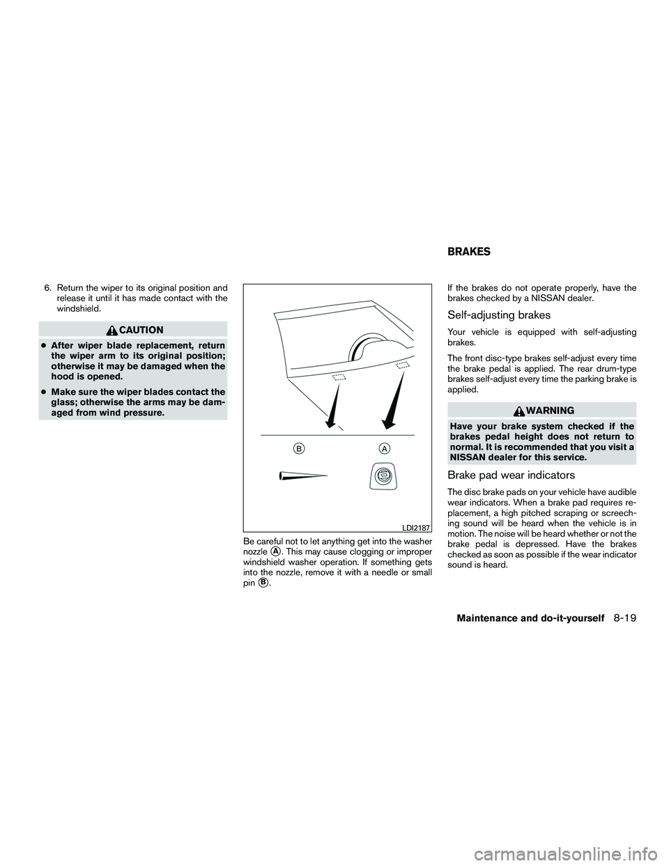 NISSAN NV200 2016  Owners Manual 6. Return the wiper to its original position andrelease it until it has made contact with the
windshield.
CAUTION
●After wiper blade replacement, return
the wiper arm to its original position;
other