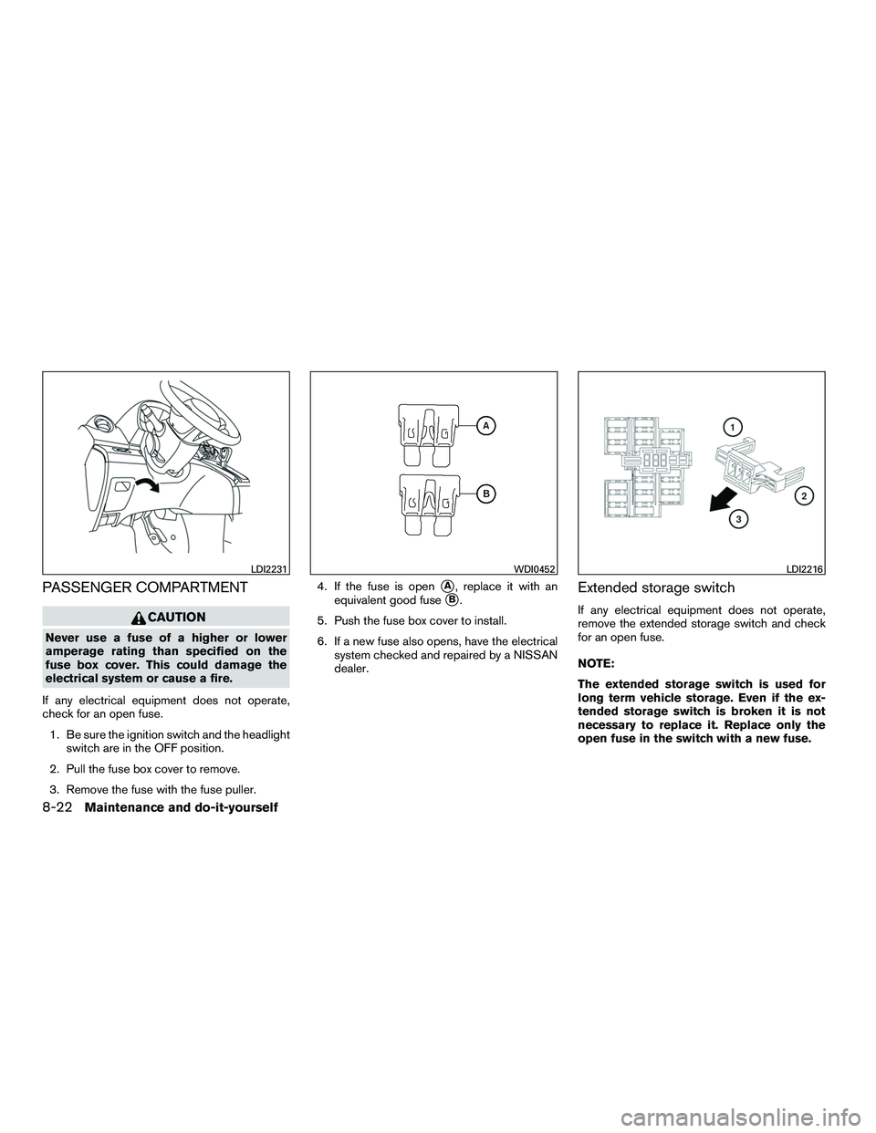 NISSAN NV200 2016  Owners Manual PASSENGER COMPARTMENT
CAUTION
Never use a fuse of a higher or lower
amperage rating than specified on the
fuse box cover. This could damage the
electrical system or cause a fire.
If any electrical equ