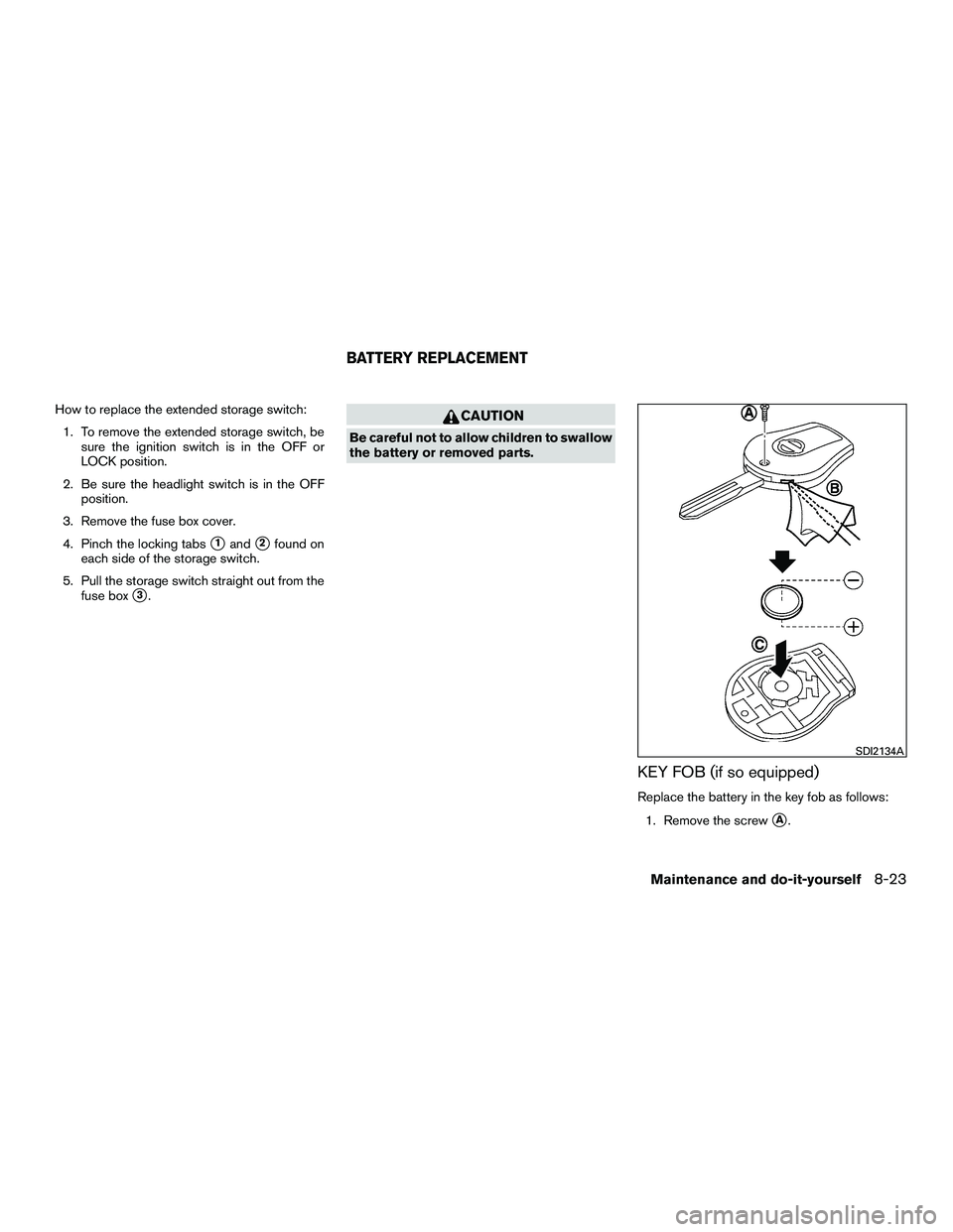 NISSAN NV200 2016  Owners Manual How to replace the extended storage switch:1. To remove the extended storage switch, be sure the ignition switch is in the OFF or
LOCK position.
2. Be sure the headlight switch is in the OFF position.