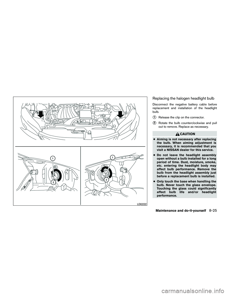 NISSAN NV200 2016  Owners Manual Replacing the halogen headlight bulb
Disconnect the negative battery cable before
replacement and installation of the headlight
bulb.
1Release the clip on the connector.
2Rotate the bulb countercloc