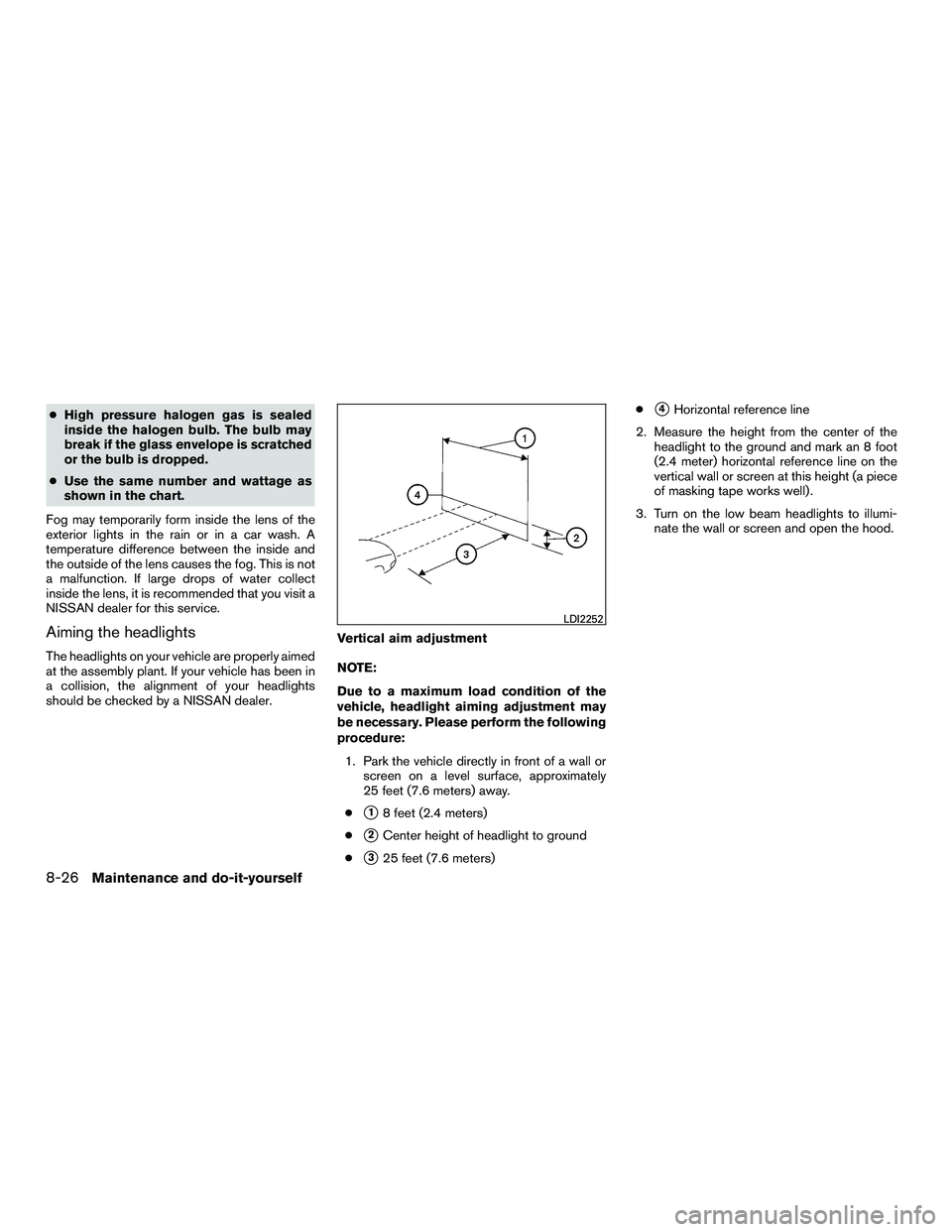 NISSAN NV200 2016  Owners Manual ●High pressure halogen gas is sealed
inside the halogen bulb. The bulb may
break if the glass envelope is scratched
or the bulb is dropped.
● Use the same number and wattage as
shown in the chart.