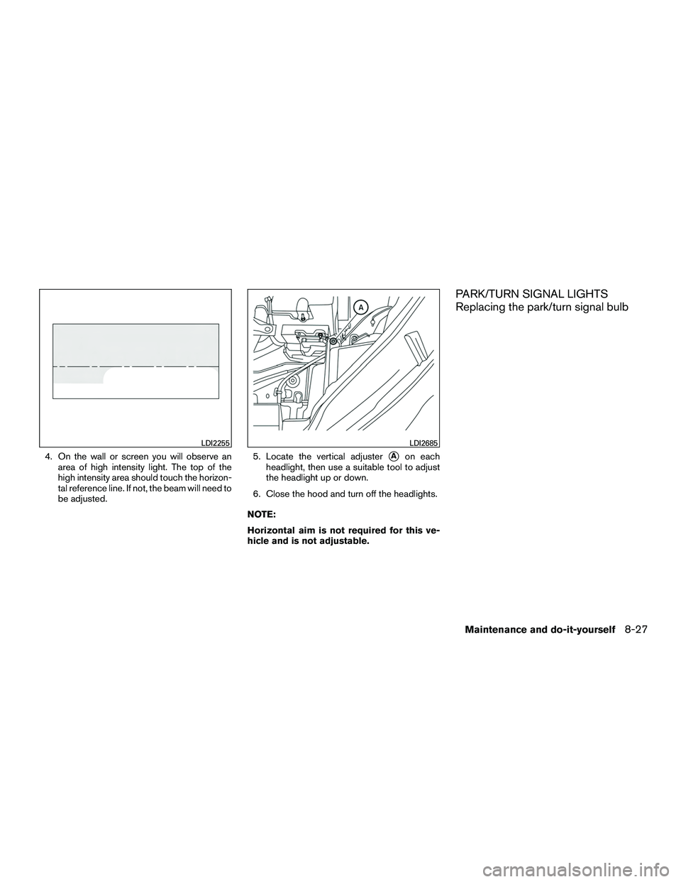NISSAN NV200 2016  Owners Manual 4. On the wall or screen you will observe anarea of high intensity light. The top of the
high intensity area should touch the horizon-
tal reference line. If not, the beam will need to
be adjusted. 5.
